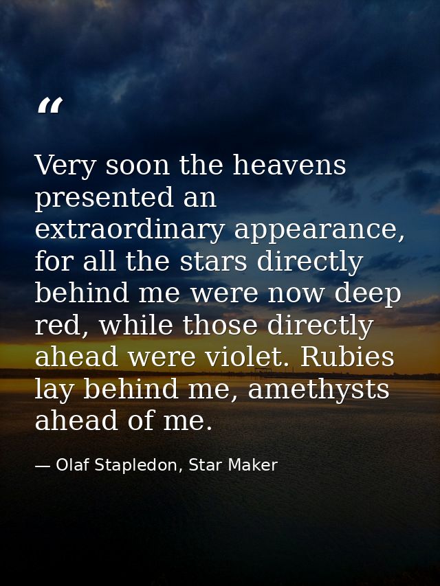 Very soon the heavens presented an extraordinary appearance, for all the stars directly behind me were now deep red, whi — Olaf Stapledon, Star Maker