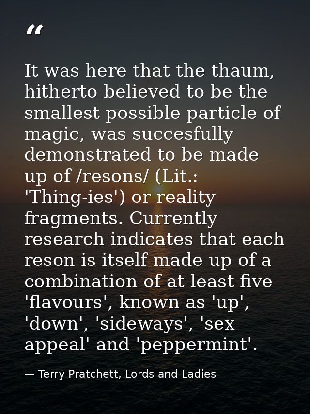 It was here that the thaum, hitherto believed to be the smallest possible particle of magic, was succesfully demonstrate — Terry Pratchett, Lords and Ladies