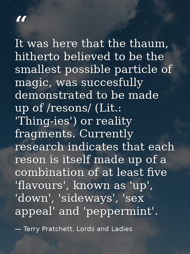 It was here that the thaum, hitherto believed to be the smallest possible particle of magic, was succesfully demonstrate — Terry Pratchett, Lords and Ladies