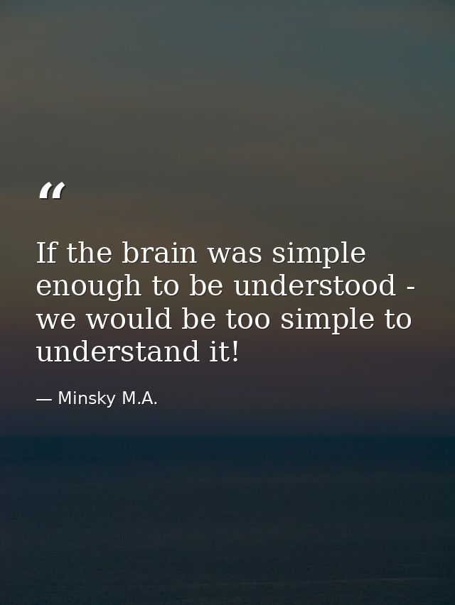 If the brain was simple enough to be understood - we would be too simple to understand it! — Minsky M.A.