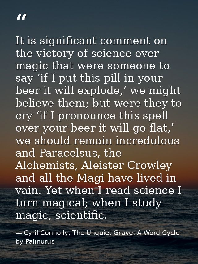 It is significant comment on the victory of science over magic that were someone to say ‘if I put this pill in your beer — Cyril Connolly, The Unquiet Grave: A Word Cycle by Palinurus