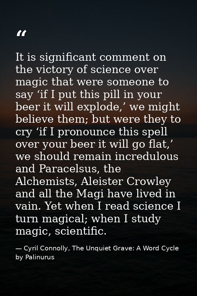 It is significant comment on the victory of science over magic that were someone to say ‘if I put this pill in your beer — Cyril Connolly, The Unquiet Grave: A Word Cycle by Palinurus