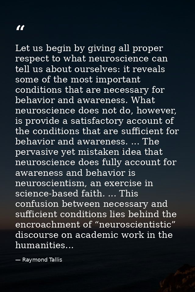 Let us begin by giving all proper respect to what neuroscience can tell us about ourselves: it reveals some of the most  — Raymond Tallis