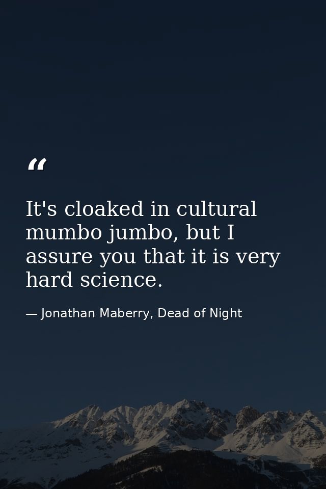 It's cloaked in cultural mumbo jumbo, but I assure you that it is very hard science. — Jonathan Maberry, Dead of Night