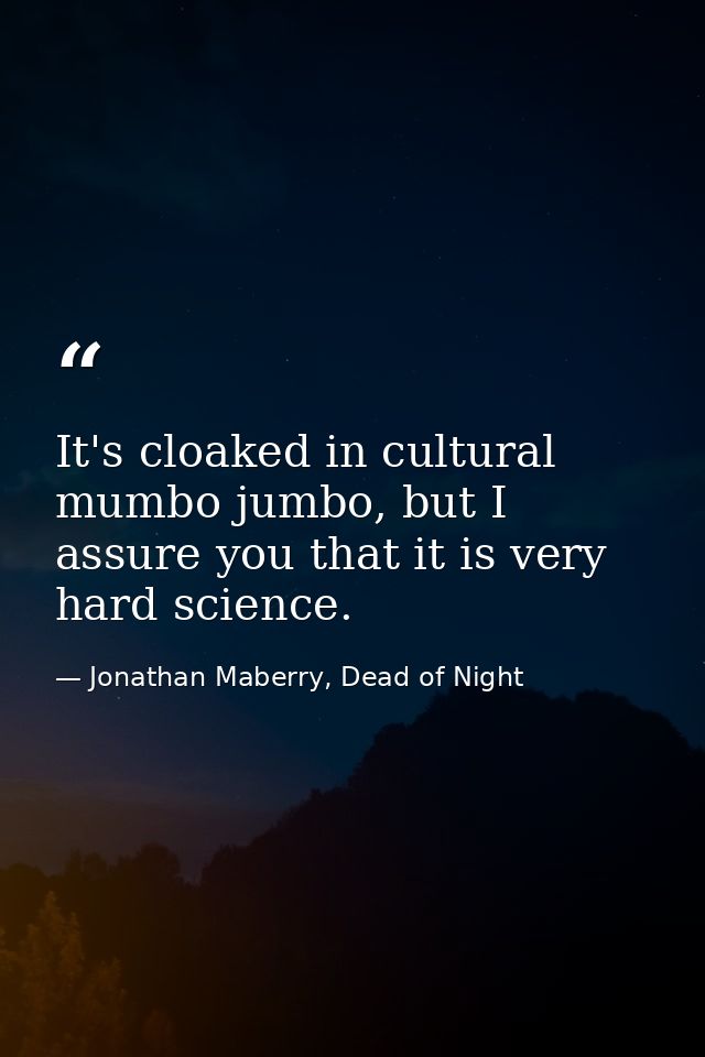It's cloaked in cultural mumbo jumbo, but I assure you that it is very hard science. — Jonathan Maberry, Dead of Night