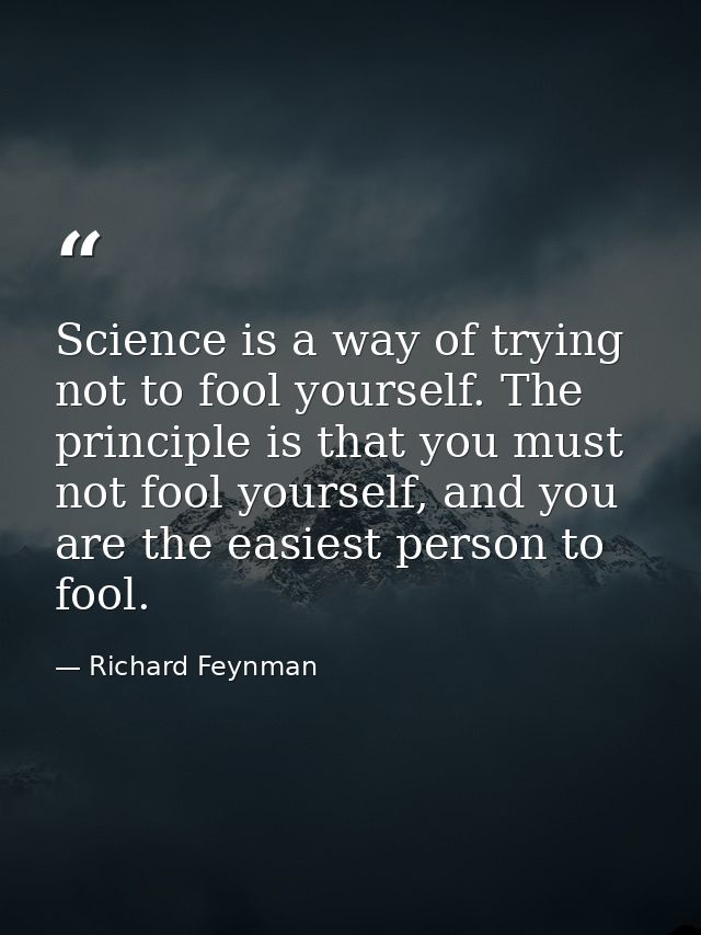 Science is a way of trying not to fool yourself. The principle is that you must not fool yourself, and you are the easie — Richard Feynman