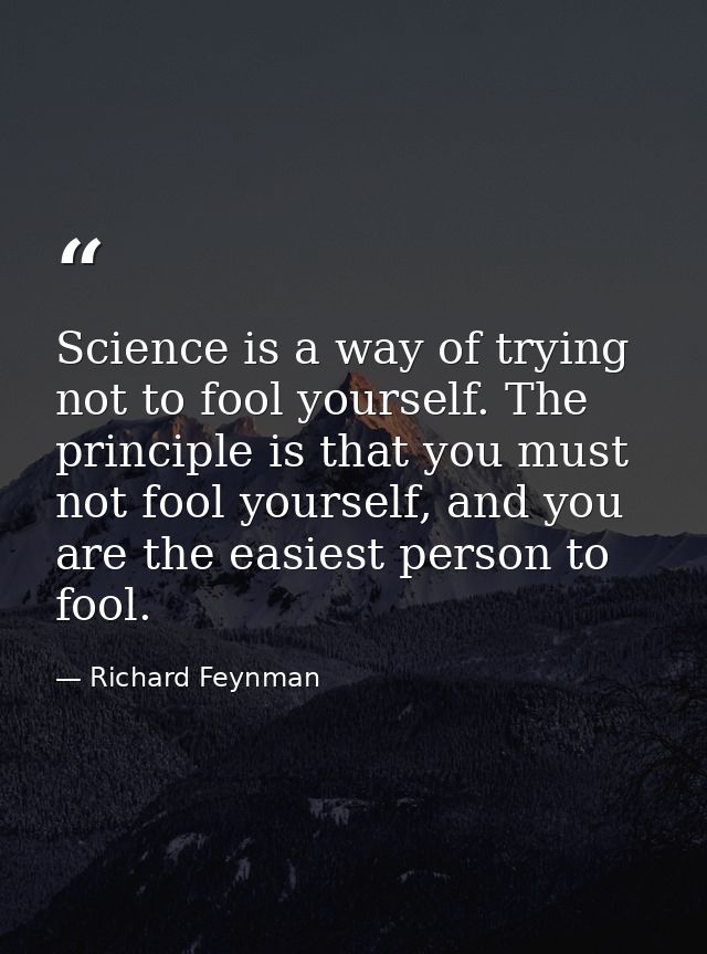 Science is a way of trying not to fool yourself. The principle is that you must not fool yourself, and you are the easie — Richard Feynman