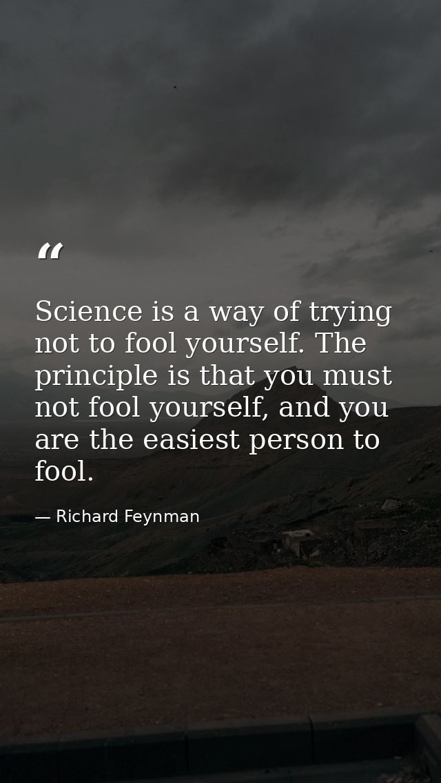 Science is a way of trying not to fool yourself. The principle is that you must not fool yourself, and you are the easie — Richard Feynman