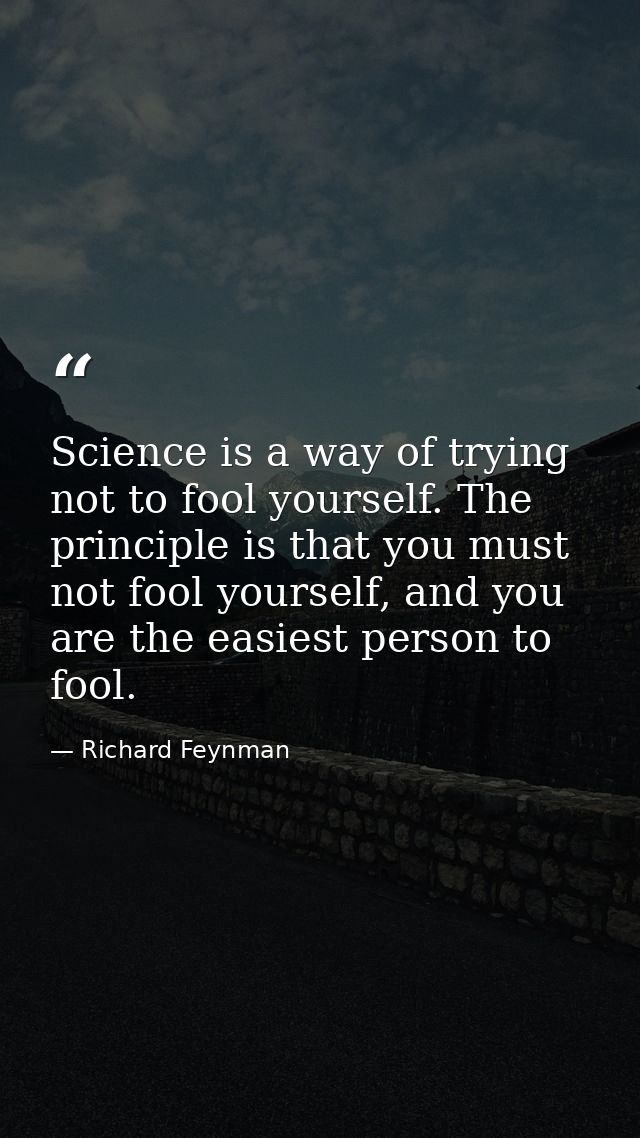 Science is a way of trying not to fool yourself. The principle is that you must not fool yourself, and you are the easie — Richard Feynman