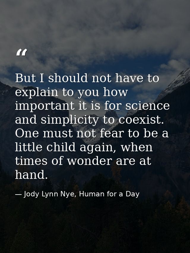 But I should not have to explain to you how important it is for science and simplicity to coexist. One must not fear to  — Jody Lynn Nye, Human for a Day