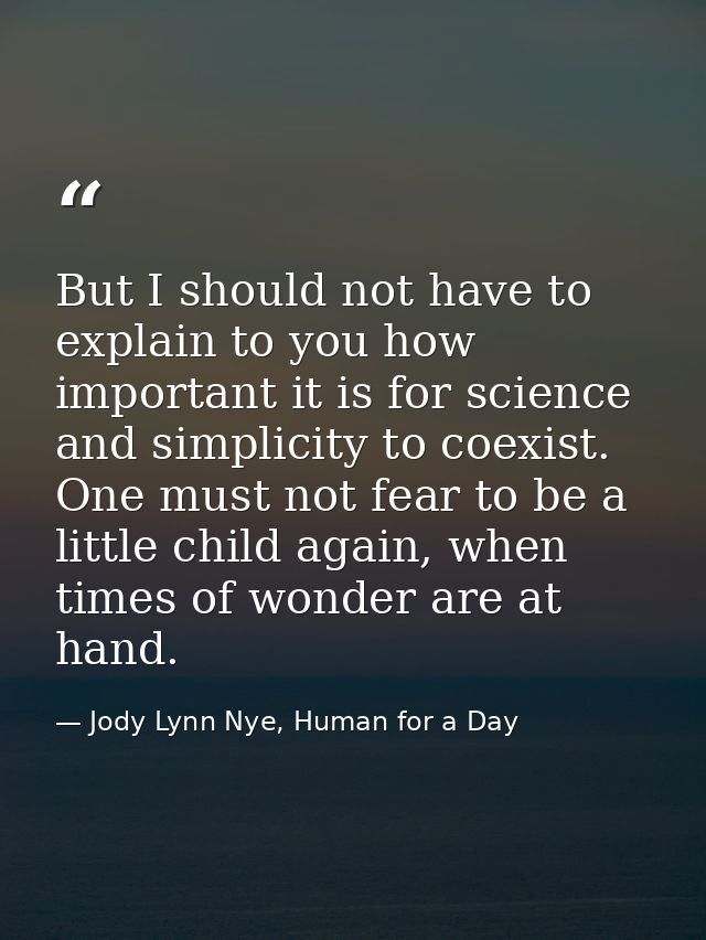 But I should not have to explain to you how important it is for science and simplicity to coexist. One must not fear to  — Jody Lynn Nye, Human for a Day