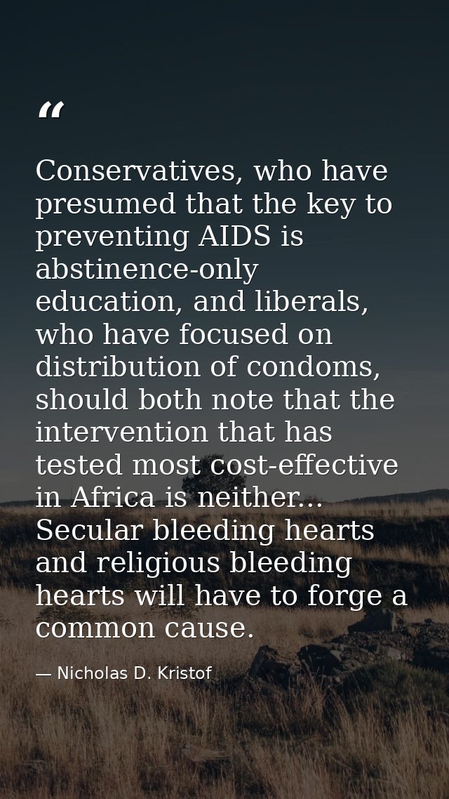 Conservatives, who have presumed that the key to preventing AIDS is abstinence-only education, and liberals, who have fo — Nicholas D. Kristof