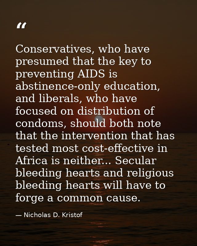 Conservatives, who have presumed that the key to preventing AIDS is abstinence-only education, and liberals, who have fo — Nicholas D. Kristof
