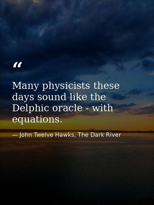 Many physicists these days sound like the Delphic oracle - with equations. — John Twelve Hawks, The Dark River