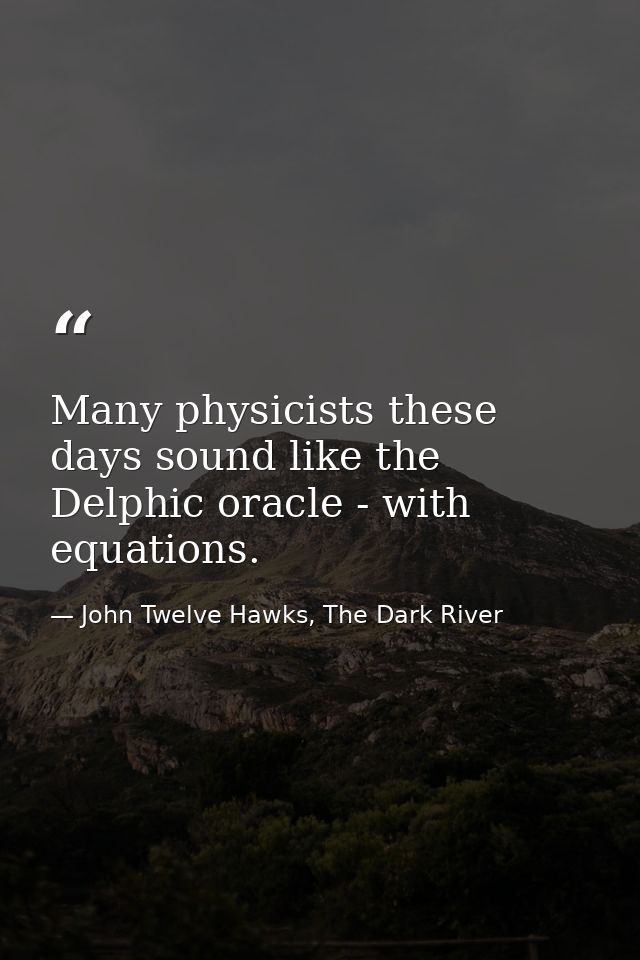 Many physicists these days sound like the Delphic oracle - with equations. — John Twelve Hawks, The Dark River