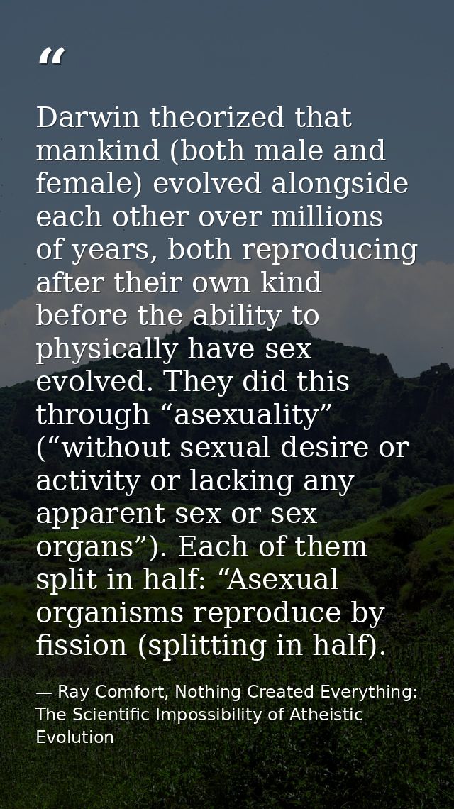 Darwin theorized that mankind (both male and female) evolved alongside each other over millions of years, both reproduci — Ray Comfort, Nothing Created Everything: The Scientific Impossibility of Atheistic Evolution