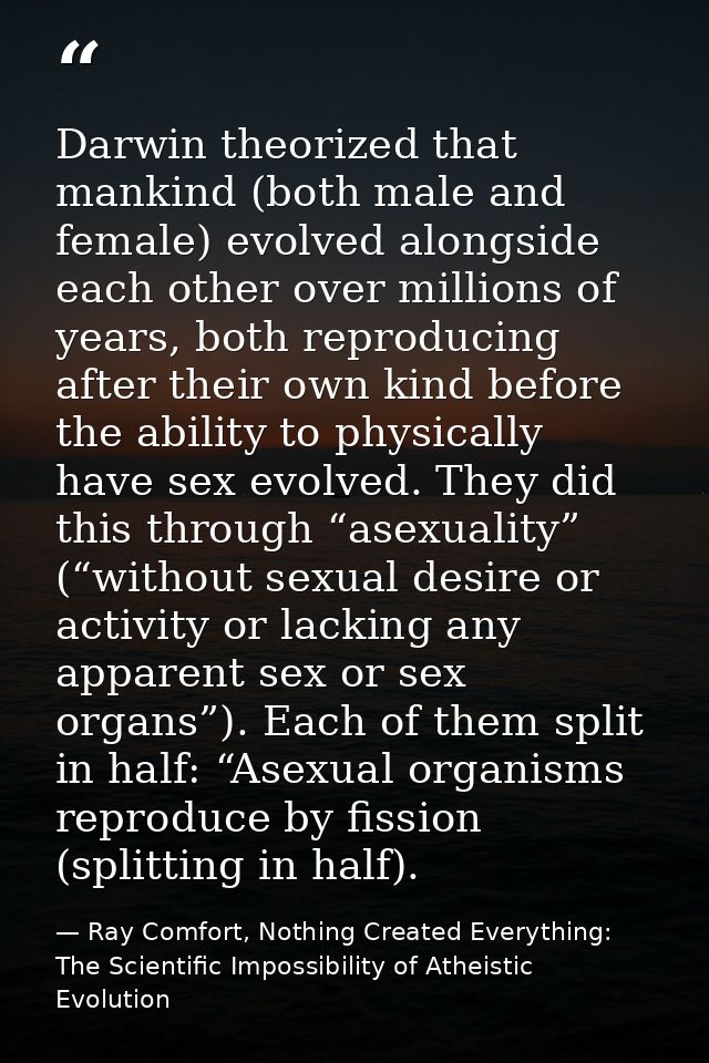 Darwin theorized that mankind (both male and female) evolved alongside each other over millions of years, both reproduci — Ray Comfort, Nothing Created Everything: The Scientific Impossibility of Atheistic Evolution