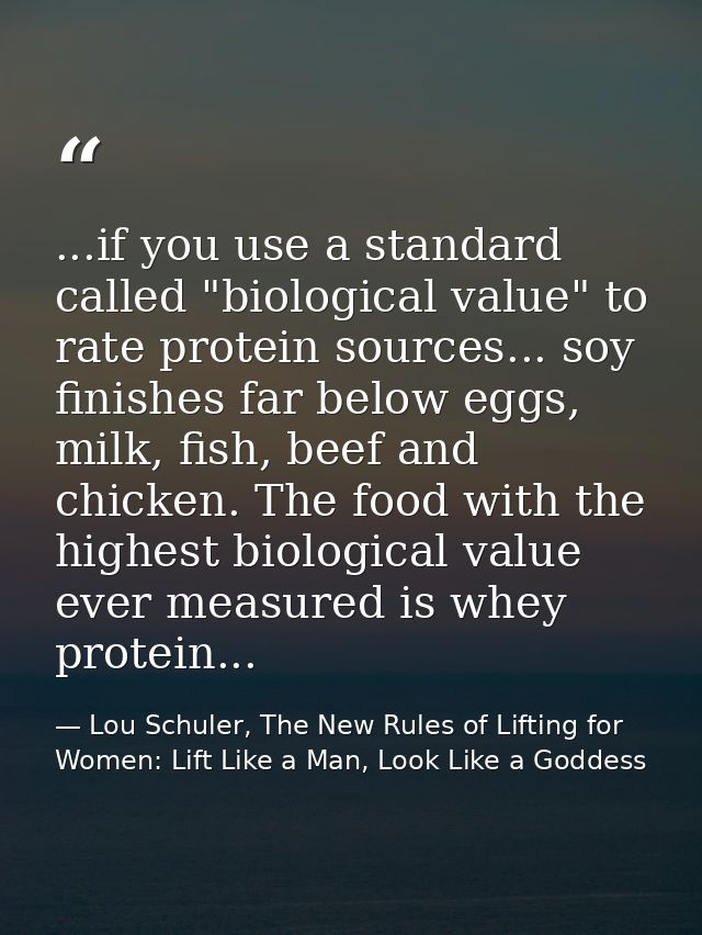 ...if you use a standard called "biological value" to rate protein sources... soy finishes far below eggs, milk, fish, b — Lou Schuler, The New Rules of Lifting for Women: Lift Like a Man, Look Like a Goddess