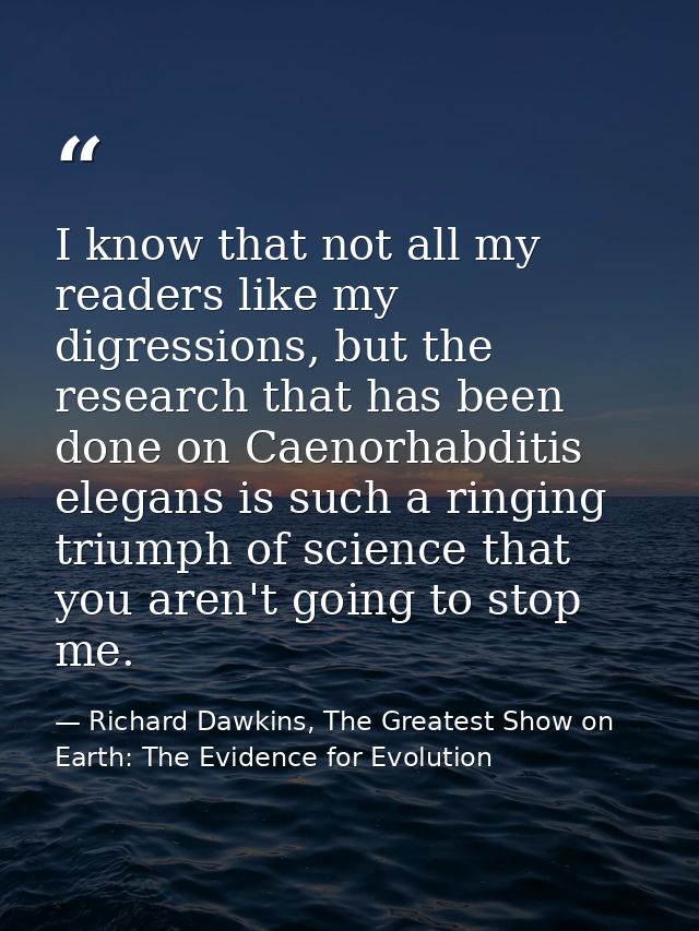 I know that not all my readers like my digressions, but the research that has been done on Caenorhabditis elegans is suc — Richard Dawkins, The Greatest Show on Earth: The Evidence for Evolution