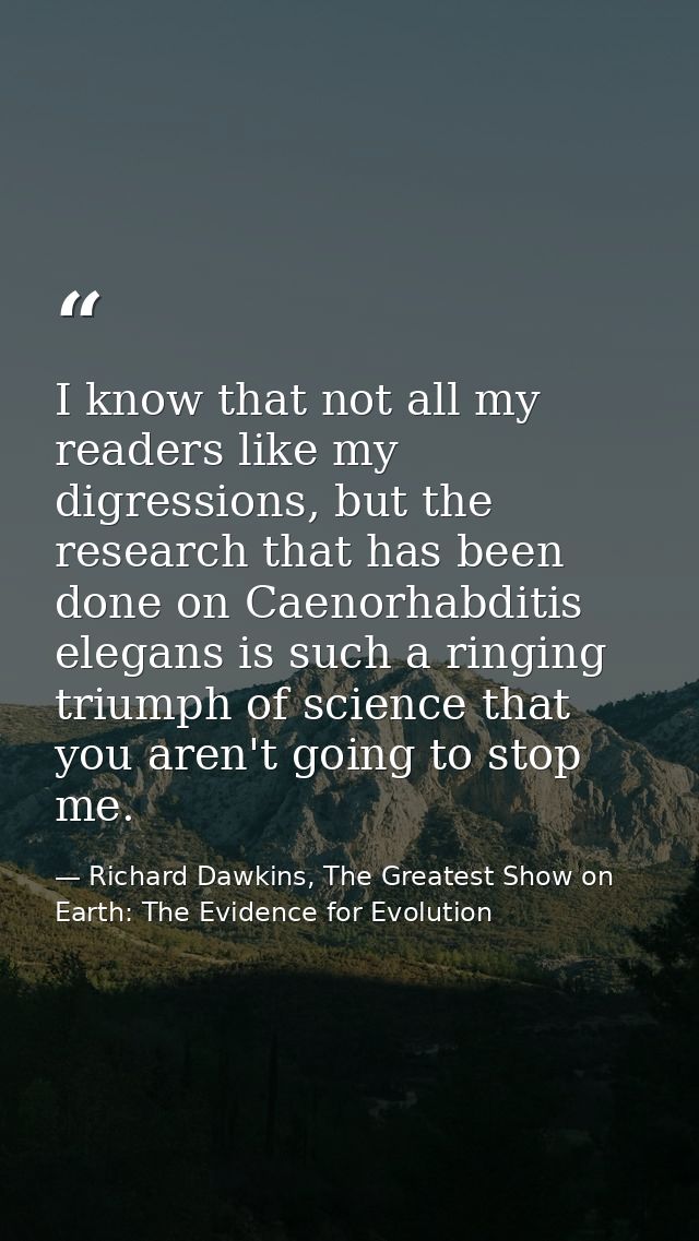 I know that not all my readers like my digressions, but the research that has been done on Caenorhabditis elegans is suc — Richard Dawkins, The Greatest Show on Earth: The Evidence for Evolution