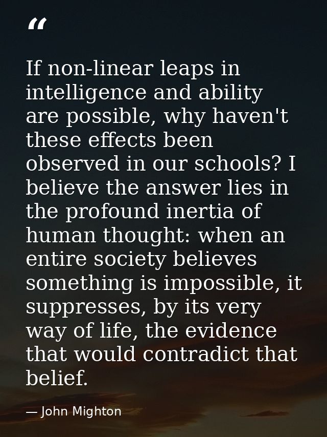 If non-linear leaps in intelligence and ability are possible, why haven't these effects been observed in our schools? I  — John Mighton