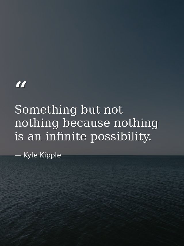 Something but not nothing because nothing is an infinite possibility. — Kyle Kipple