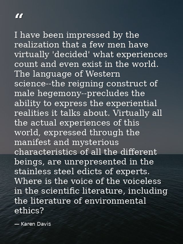 I have been impressed by the realization that a few men have virtually 'decided' what experiences count and even exist i — Karen Davis