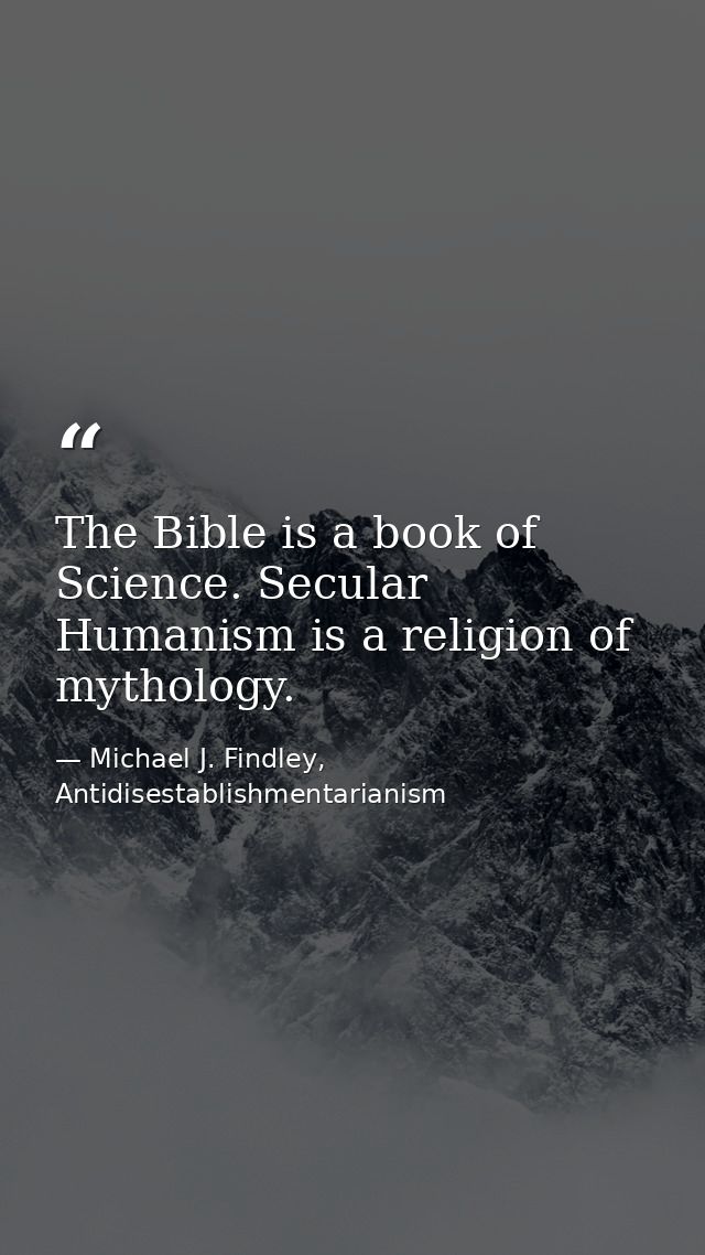 The Bible is a book of Science. Secular Humanism is a religion of mythology. — Michael J. Findley, Antidisestablishmentarianism