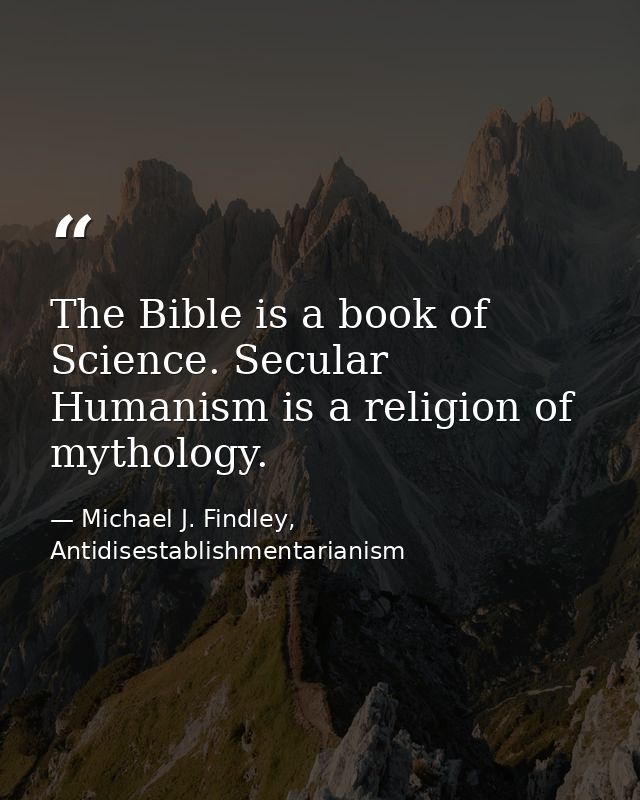 The Bible is a book of Science. Secular Humanism is a religion of mythology. — Michael J. Findley, Antidisestablishmentarianism