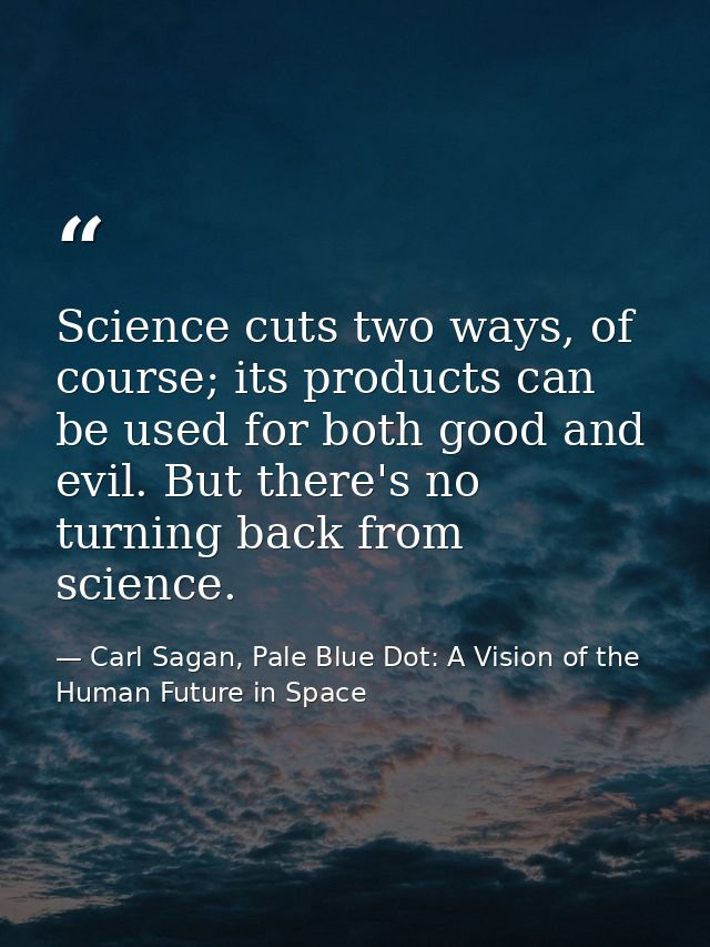 Science cuts two ways, of course; its products can be used for both good and evil. But there's no turning back from scie — Carl Sagan, Pale Blue Dot: A Vision of the Human Future in Space