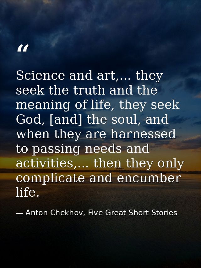 Science and art,... they seek the truth and the meaning of life, they seek God, [and] the soul, and when they are harnes — Anton Chekhov, Five Great Short Stories