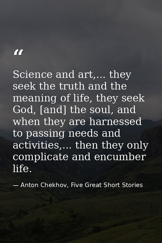 Science and art,... they seek the truth and the meaning of life, they seek God, [and] the soul, and when they are harnes — Anton Chekhov, Five Great Short Stories