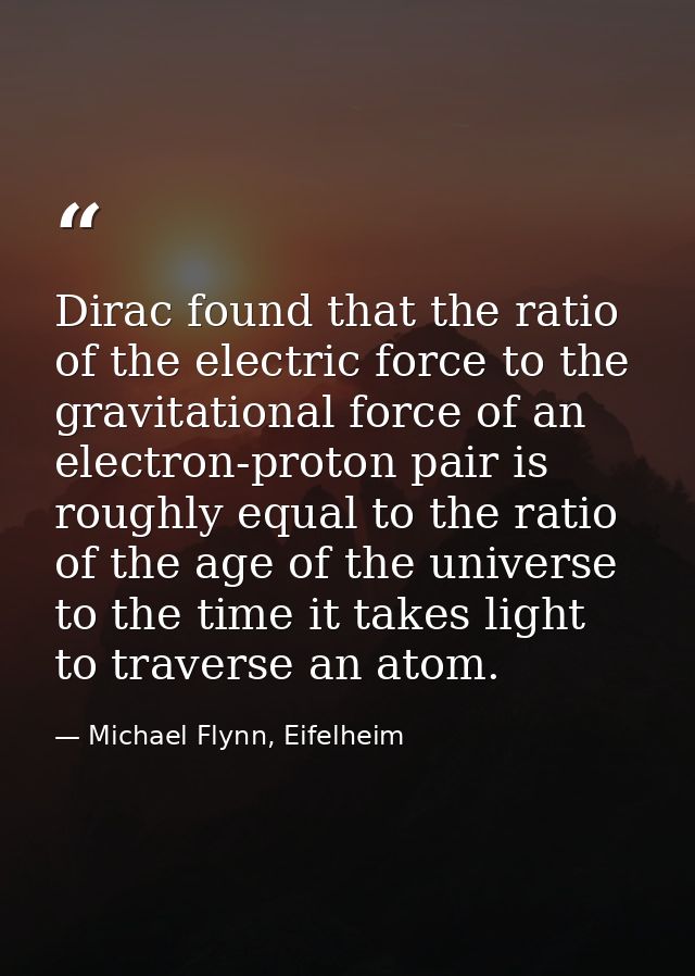 Dirac found that the ratio of the electric force to the gravitational force of an electron-proton pair is roughly equal  — Michael Flynn, Eifelheim