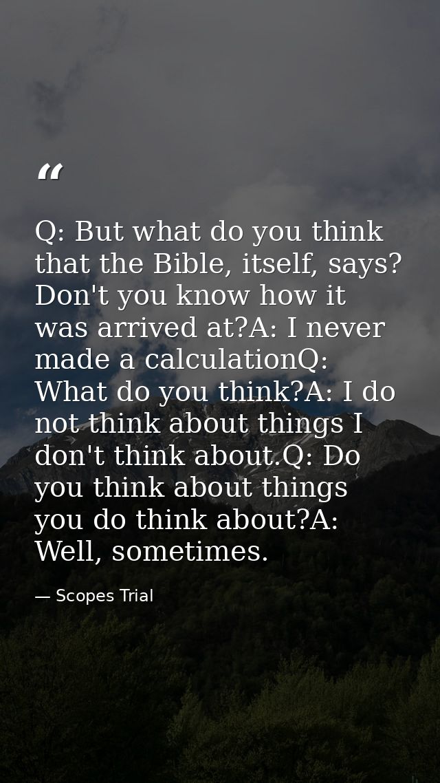 Q: But what do you think that the Bible, itself, says? Don't you know how it was arrived at?A: I never made a calculatio — Scopes Trial