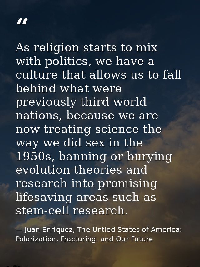 As religion starts to mix with politics, we have a culture that allows us to fall behind what were previously third worl — Juan Enriquez, The Untied States of America: Polarization, Fracturing, and Our Future