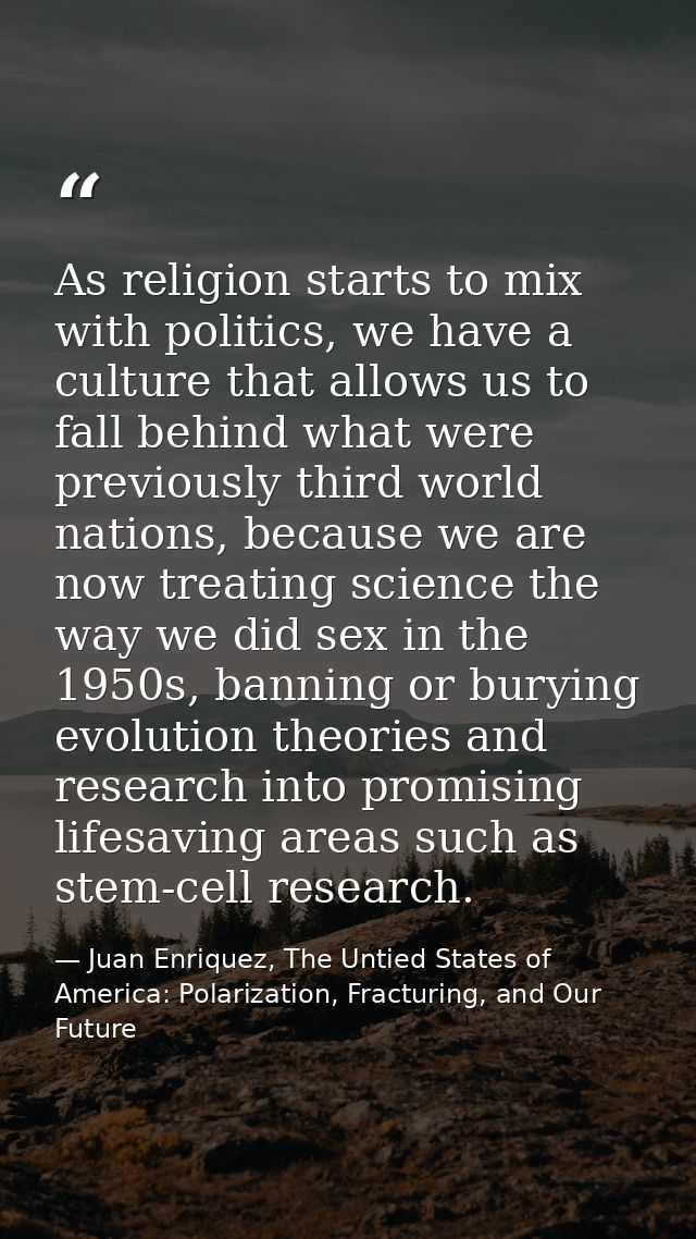 As religion starts to mix with politics, we have a culture that allows us to fall behind what were previously third worl — Juan Enriquez, The Untied States of America: Polarization, Fracturing, and Our Future