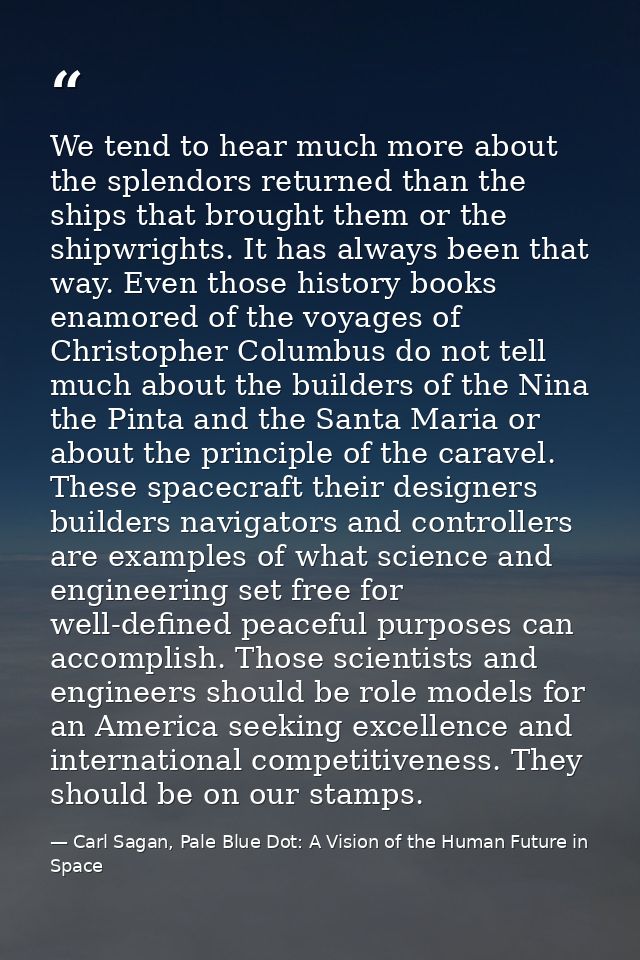 We tend to hear much more about the splendors returned than the ships that brought them or the shipwrights. It has alway — Carl Sagan, Pale Blue Dot: A Vision of the Human Future in Space