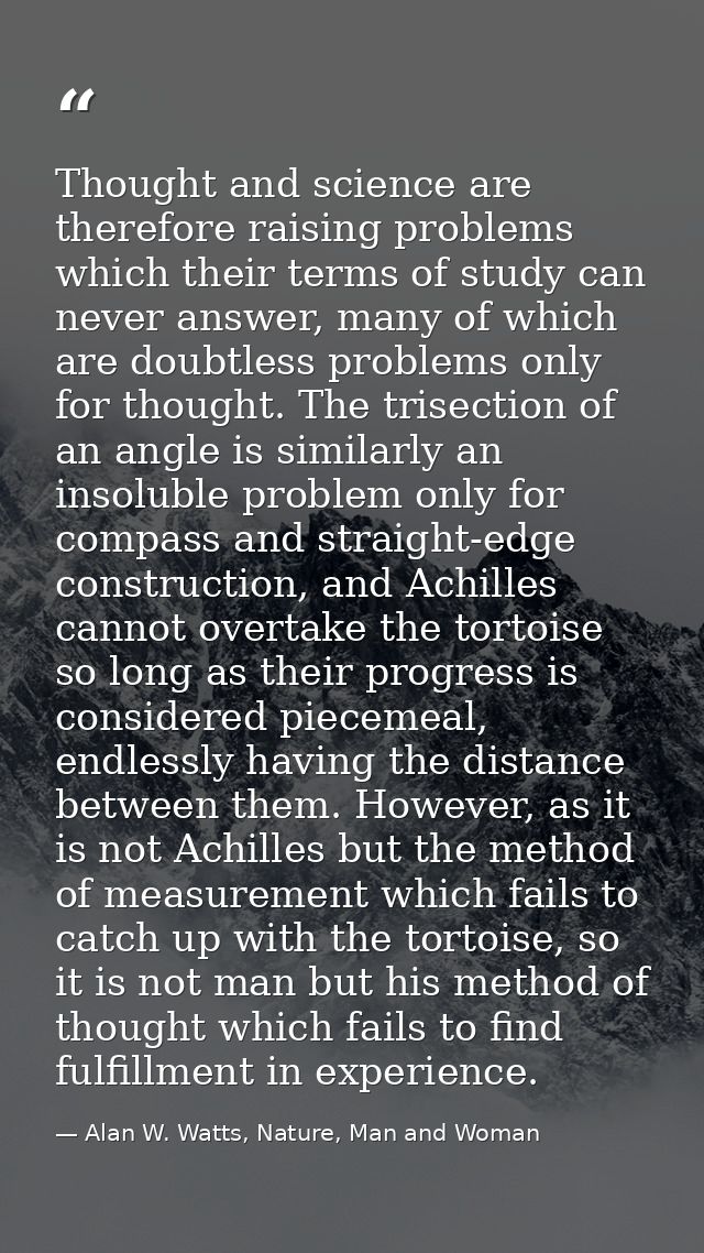 Thought and science are therefore raising problems which their terms of study can never answer, many of which are doubtl — Alan W. Watts, Nature, Man and Woman