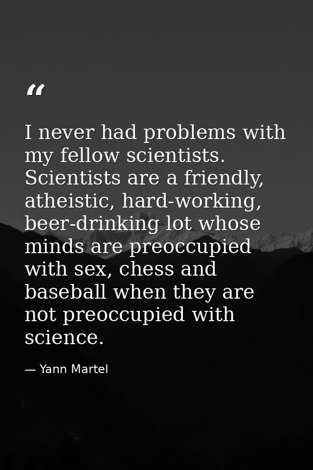 I never had problems with my fellow scientists. Scientists are a friendly, atheistic, hard-working, beer-drinking lot wh — Yann Martel