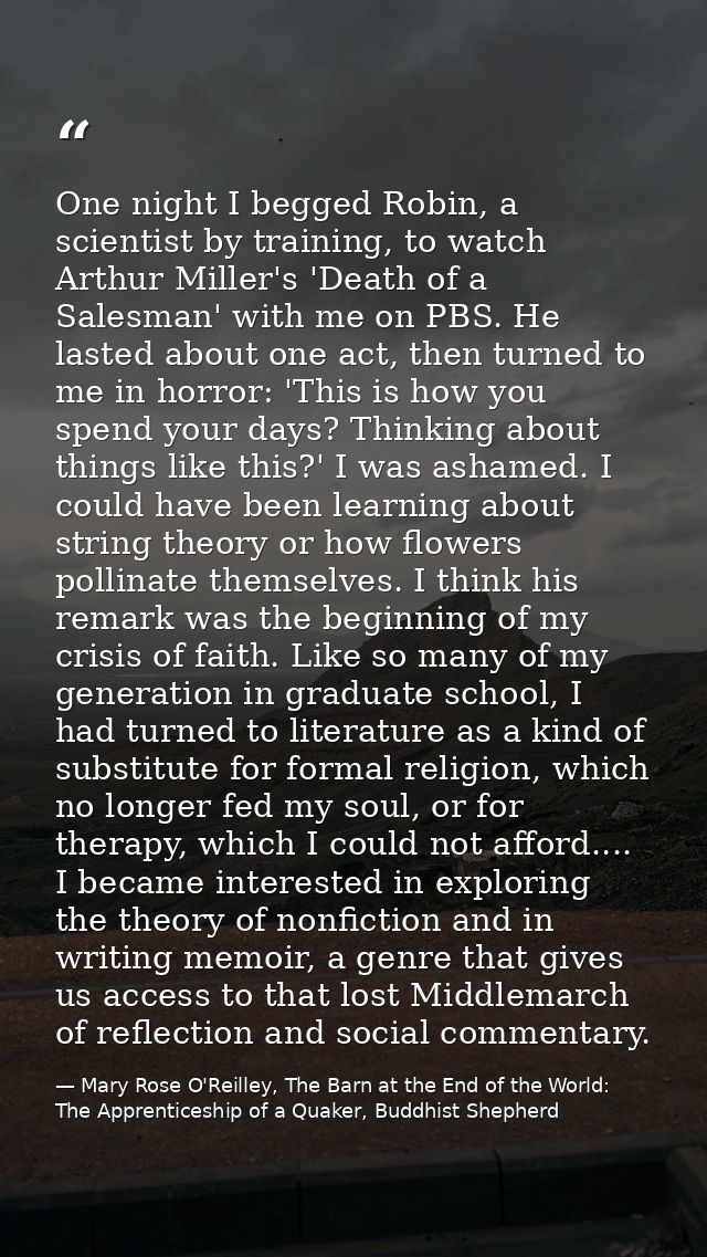 One night I begged Robin, a scientist by training, to watch Arthur Miller's 'Death of a Salesman' with me on PBS. He las — Mary Rose O'Reilley, The Barn at the End of the World: The Apprenticeship of a Quaker, Buddhist Shepherd
