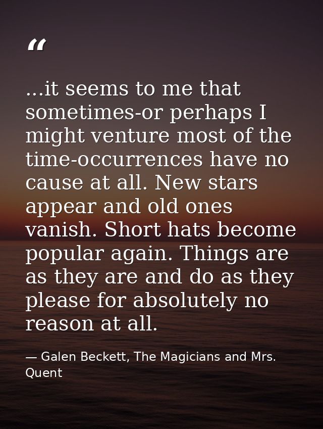 ...it seems to me that sometimes-or perhaps I might venture most of the time-occurrences have no cause at all. New stars — Galen Beckett, The Magicians and Mrs. Quent