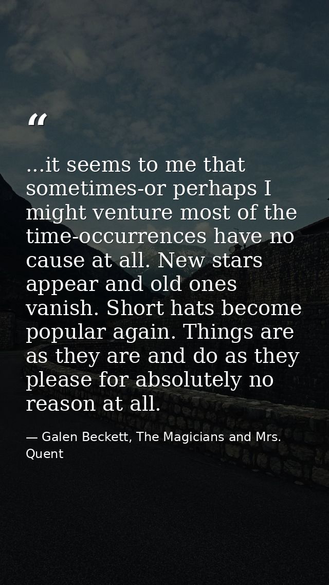 ...it seems to me that sometimes-or perhaps I might venture most of the time-occurrences have no cause at all. New stars — Galen Beckett, The Magicians and Mrs. Quent