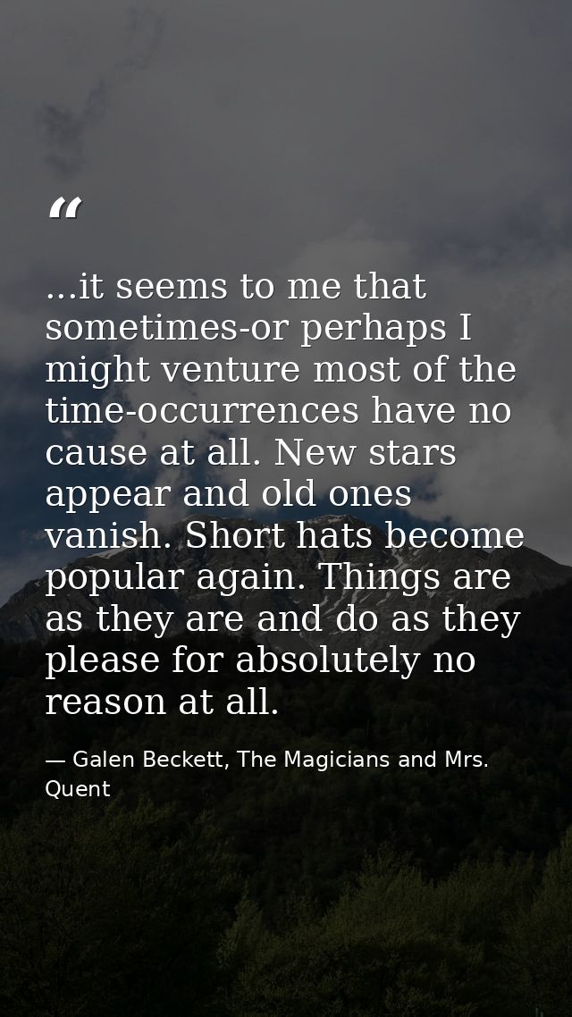 ...it seems to me that sometimes-or perhaps I might venture most of the time-occurrences have no cause at all. New stars — Galen Beckett, The Magicians and Mrs. Quent