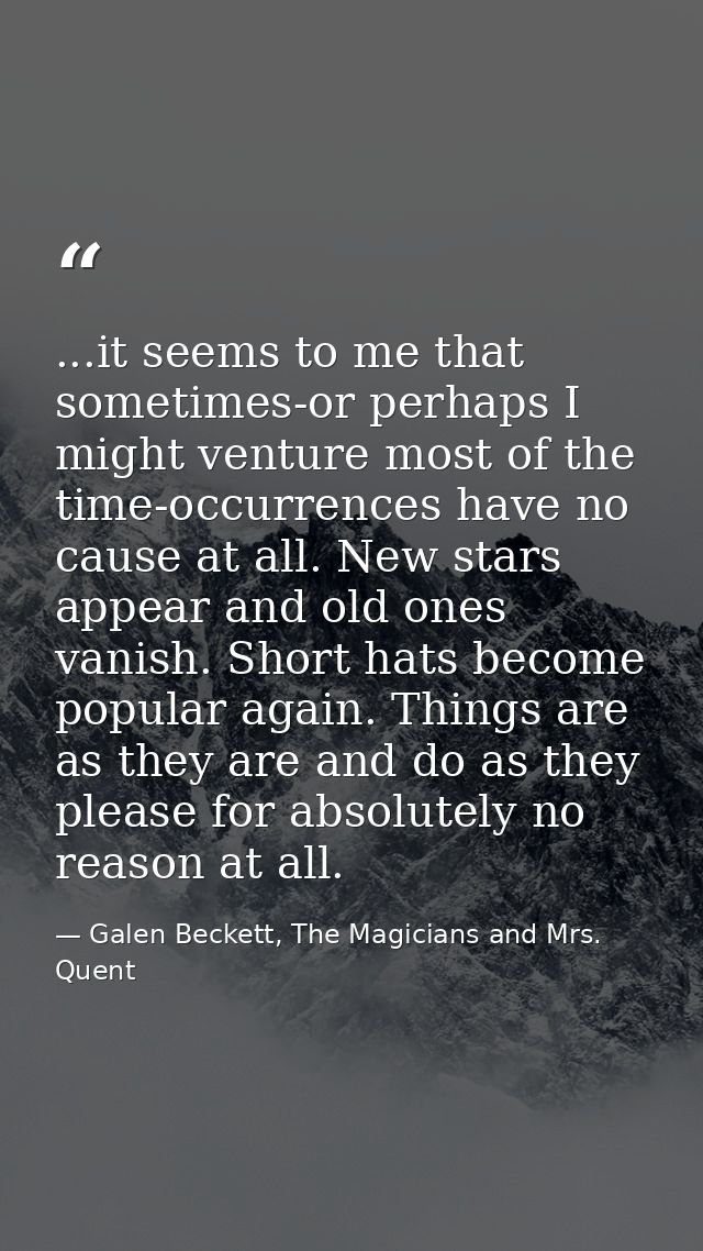 ...it seems to me that sometimes-or perhaps I might venture most of the time-occurrences have no cause at all. New stars — Galen Beckett, The Magicians and Mrs. Quent