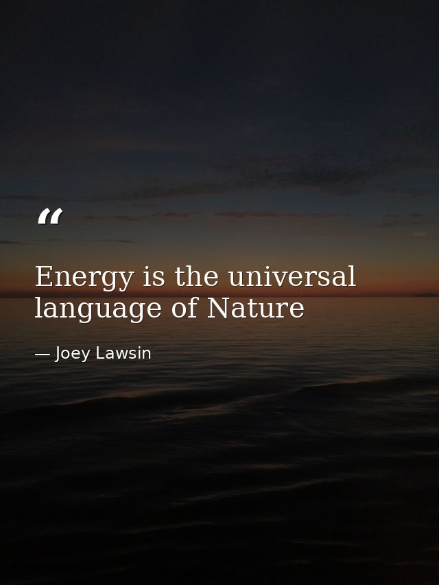 Energy is the universal language of Nature — Joey Lawsin