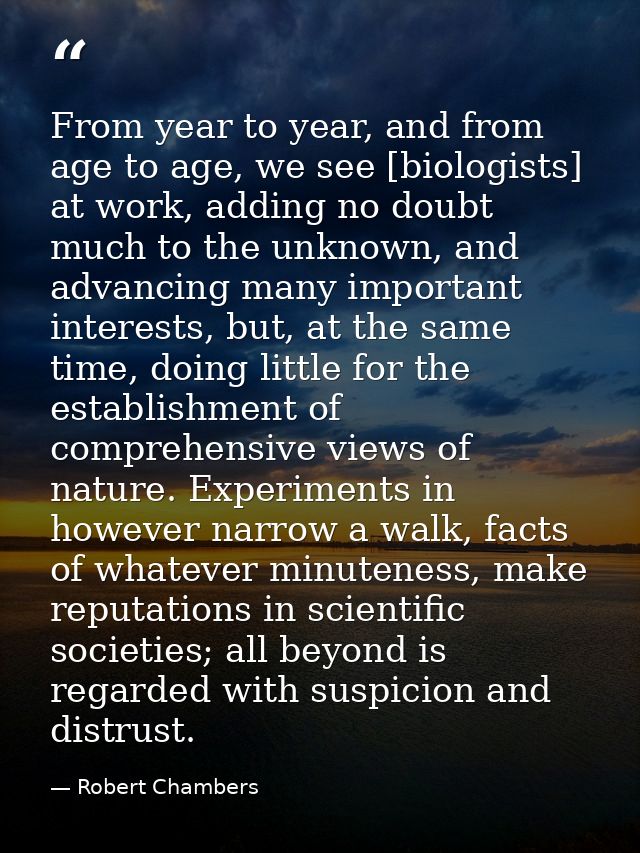 From year to year, and from age to age, we see [biologists] at work, adding no doubt much to the unknown, and advancing  — Robert Chambers