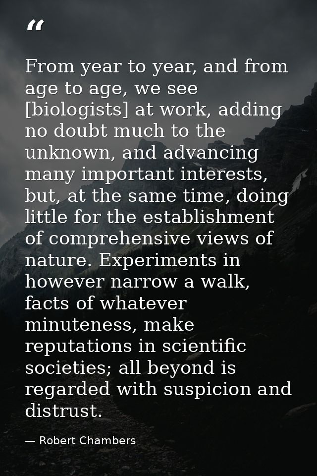 From year to year, and from age to age, we see [biologists] at work, adding no doubt much to the unknown, and advancing  — Robert Chambers