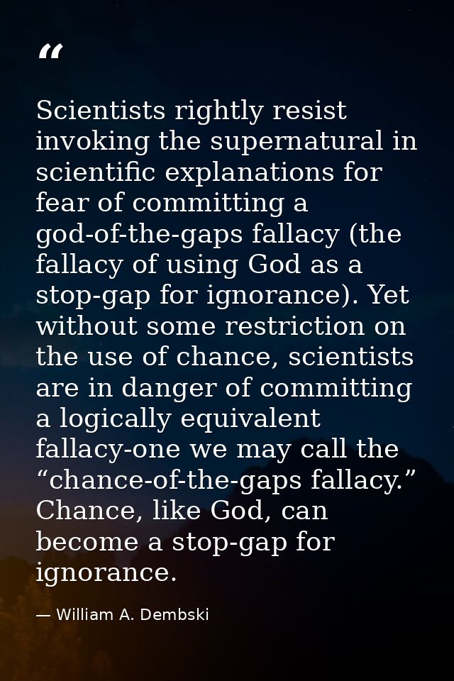 Scientists rightly resist invoking the supernatural in scientific explanations for fear of committing a god-of-the-gaps  — William A. Dembski