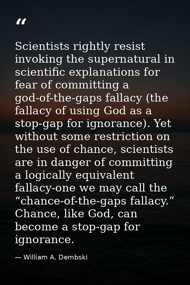 Scientists rightly resist invoking the supernatural in scientific explanations for fear of committing a god-of-the-gaps  — William A. Dembski