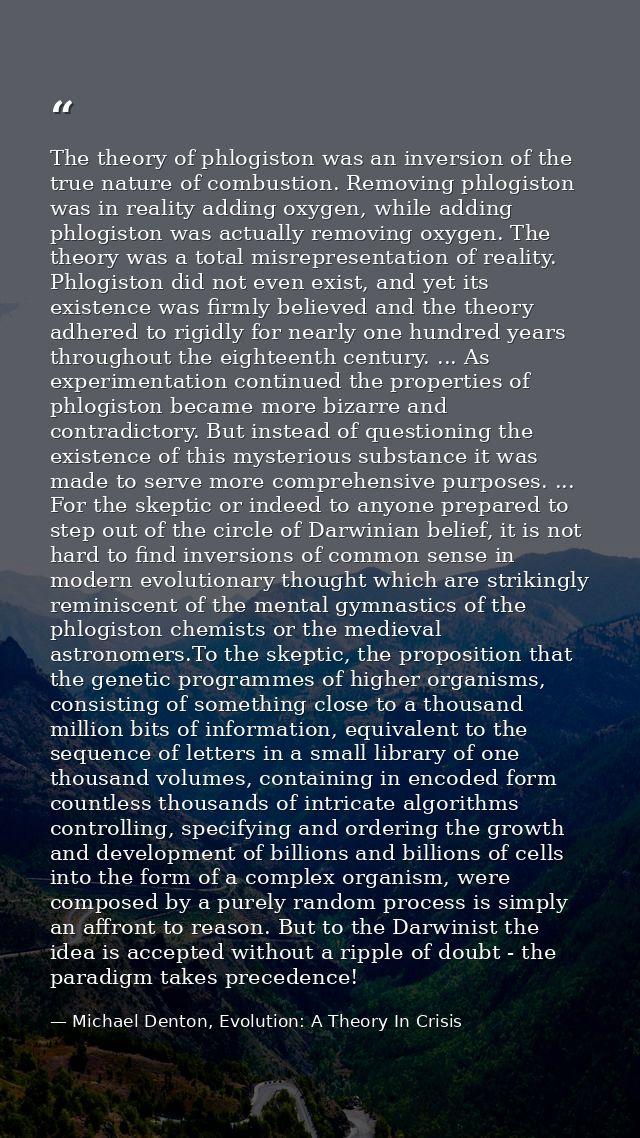 The theory of phlogiston was an inversion of the true nature of combustion. Removing phlogiston was in reality adding ox — Michael Denton, Evolution: A Theory In Crisis